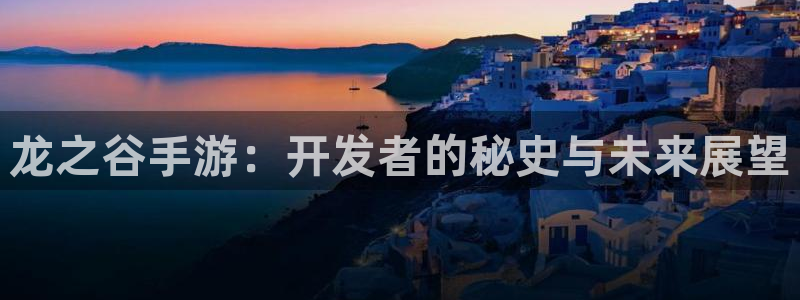 恒盛娱乐平台：龙之谷手游：开发者的秘史与未来展望