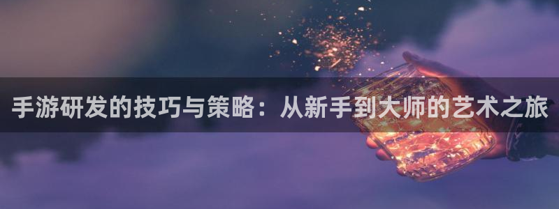 恒盛娱乐登陆：手游研发的技巧与策略：从新手到大师的艺术之旅