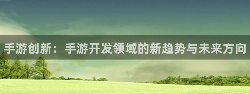 恒盛娱乐注册：手游创新：手游开发领域的新趋势与未来方向