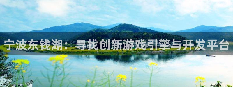 恒盛娱乐：宁波东钱湖：寻找创新游戏引擎与开发平台