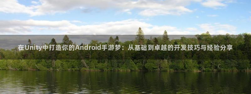 恒盛娱乐：在Unity中打造你的Android手游梦：从基础
