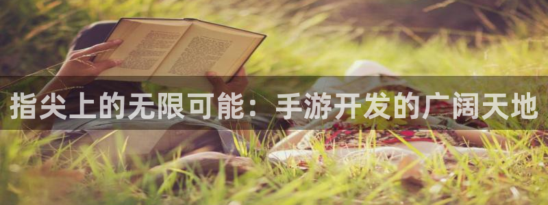 恒盛娱乐官网：指尖上的无限可能：手游开发的广阔天地