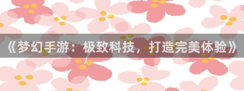 恒盛娱乐登录：《梦幻手游：极致科技，打造完美体验》