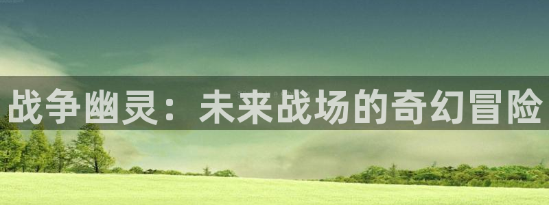 恒盛娱乐官网：战争幽灵：未来战场的奇幻冒险